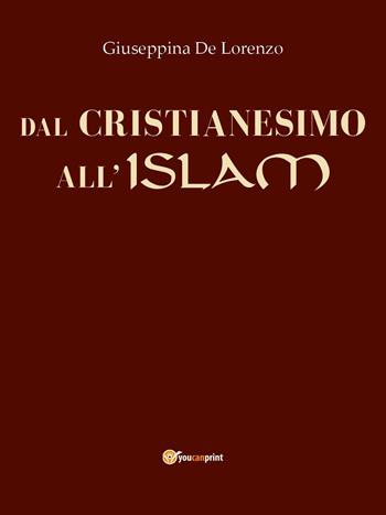 Dal cristianesimo all'islam - Giuseppina De Lorenzo - Libro Youcanprint 2023 | Libraccio.it