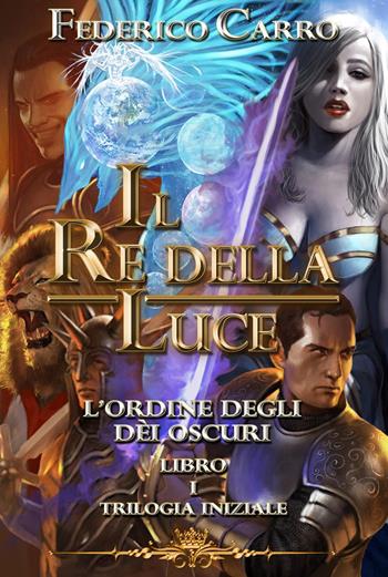 Il re della luce. L'ordine degli dèi oscuri. Trilogia iniziale. Vol. 1 - Federico Carro - Libro Youcanprint 2023 | Libraccio.it