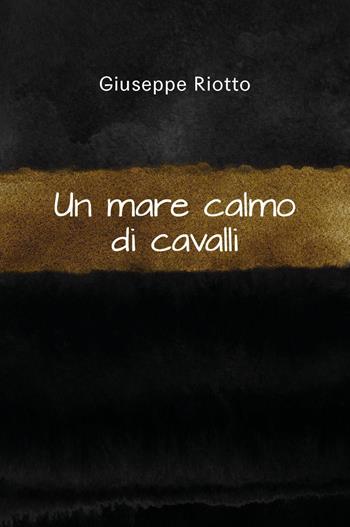 Un mare calmo di cavalli - Giuseppe Riotto - Libro Youcanprint 2023 | Libraccio.it