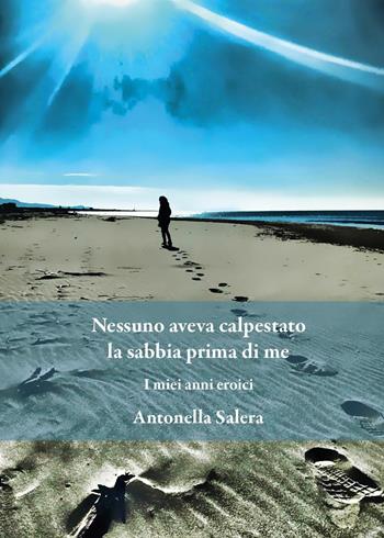 Nessuno aveva calpestato la sabbia prima di me. I miei anni eroici - Antonella Salera - Libro Youcanprint 2023 | Libraccio.it