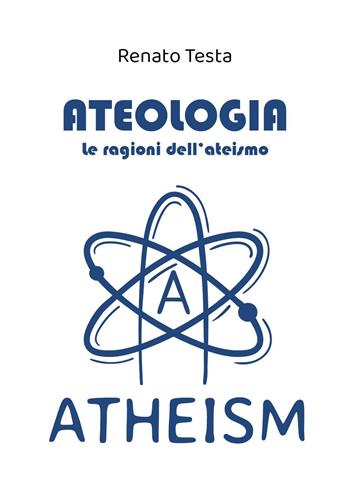 Ateologia. Le ragioni dell'ateismo - Renato Testa - Libro Youcanprint 2023 | Libraccio.it