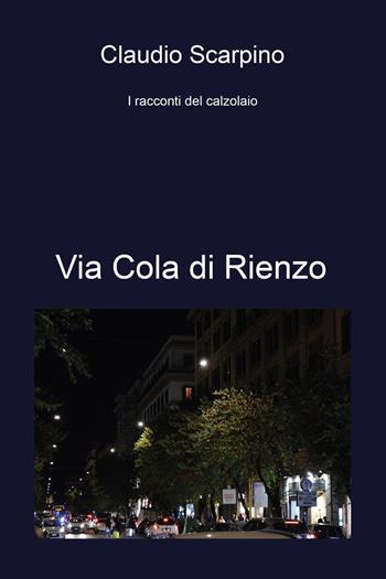 Via Cola di Rienzo. I racconti del calzolaio - Claudio Scarpino - Libro Youcanprint 2023 | Libraccio.it
