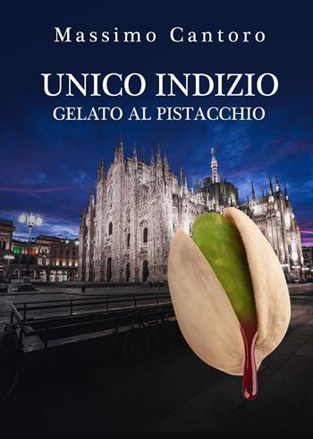 Unico indizio gelato al pistacchio - Massimo Cantoro - Libro Youcanprint 2023 | Libraccio.it