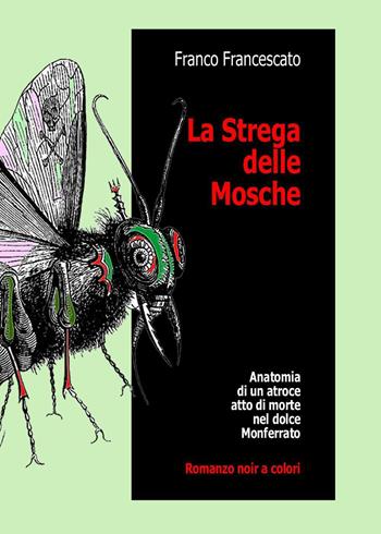 La strega delle mosche. Anatomia di un atroce atto di morte nel dolce Monferrato - Franco Francescato - Libro Youcanprint 2023 | Libraccio.it