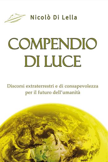 Compendio di luce. Discorsi extraterrestri e di consapevolezza per il futuro dell'umanità - Nicolò Di Lella - Libro Youcanprint 2023 | Libraccio.it
