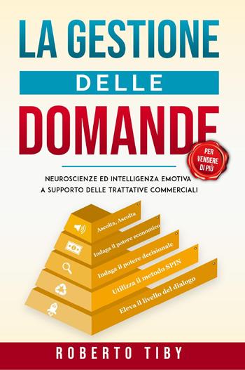 La gestione delle domande (per vendere di più). Neuroscienze e intelligenza emotiva a supporto delle trattative commerciali - Roberto Tiby - Libro Youcanprint 2023 | Libraccio.it