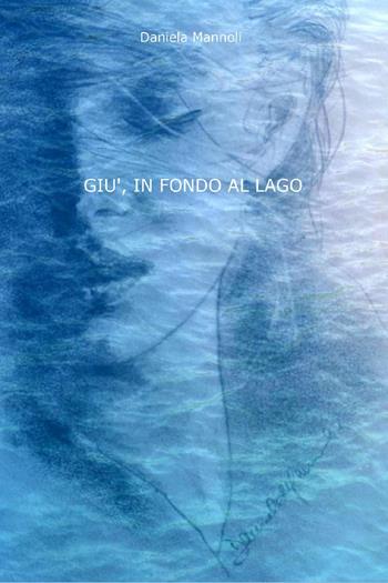 Giù, in fondo al lago - Daniela Mannoli - Libro Youcanprint 2023 | Libraccio.it