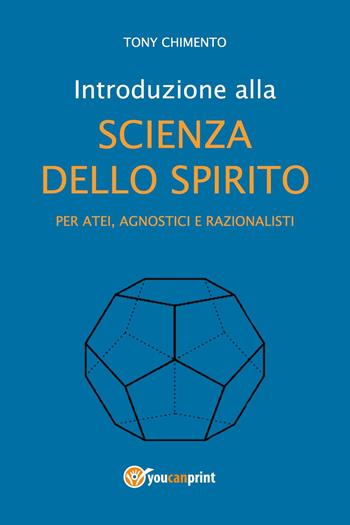 Introduzione alla scienza dello spirito per atei, agnostici e razionalisti - Tony Chimento - Libro Youcanprint 2023 | Libraccio.it