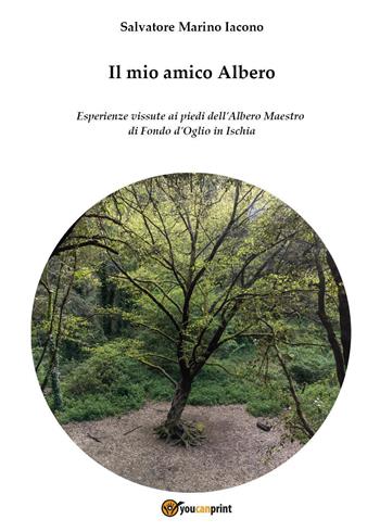 Il mio amico Albero. Esperienze vissute ai piedi dell'albero maestro di Fondo d'Oglio in Ischia - Salvatore Marino Iacono - Libro Youcanprint 2023 | Libraccio.it