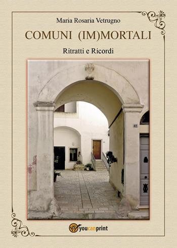 Comuni (Im)mortali. Ritratti e ricordi - Maria Rosaria Vetrugno - Libro Youcanprint 2023 | Libraccio.it