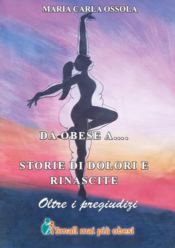 Da obese a... Storie di dolore e di rinascite. Oltre i pregiudizi - Maria Carla Ossola - Libro Youcanprint 2023 | Libraccio.it