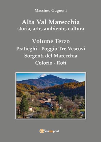 Alta val Marecchia. Storia, arte, ambiente, cultura. Vol. 3: Pratieghi-Sorgenti del Marecchia-Poggio Tre Vescovi-Colorìo-Roti - Massimo Gugnoni - Libro Youcanprint 2023 | Libraccio.it