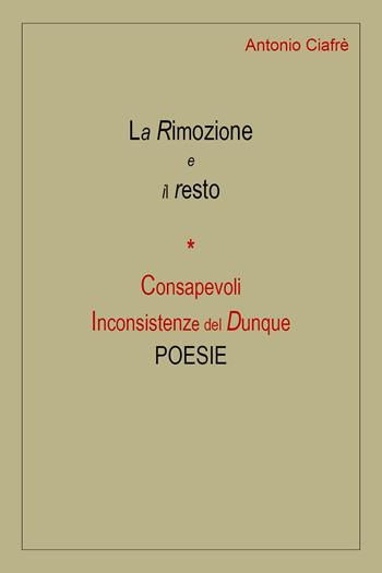 La rimozione e il resto. Consapevoli inconsistenze del dunque - Antonio Ciafrè - Libro Youcanprint 2023 | Libraccio.it