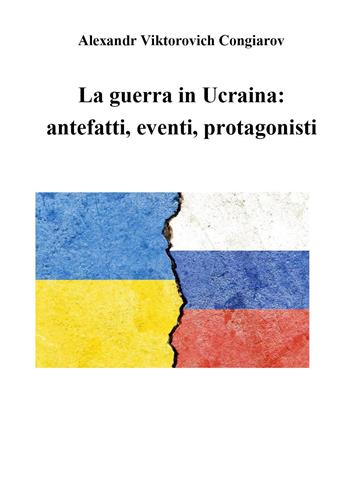 La guerra in Ucraina: antefatti, eventi, protagonisti - Alexandr Viktorovich Congiarov - Libro Youcanprint 2023 | Libraccio.it