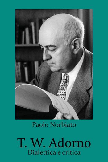 T. W. Adorno. Dialettica e critica - Paolo Norbiato - Libro Youcanprint 2023 | Libraccio.it