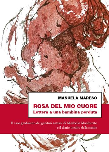 Rosa del mio cuore. Lettera a una bambina perduta. Il caso giudiziario dei genitori anziani di Mirabello Monferrato e il diario inedito della madre - Manuela Mareso - Libro Youcanprint 2023 | Libraccio.it