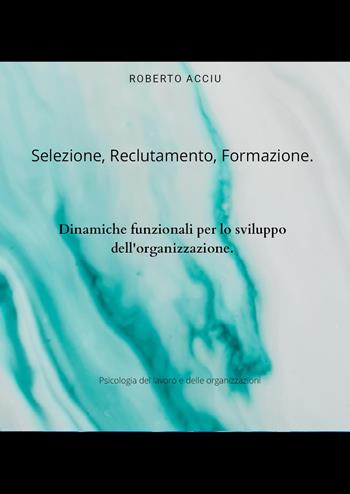 Selezione, reclutamento, formazione. Dinamiche funzionali per lo sviluppo dell'organizzazione - Roberto Acciu - Libro Youcanprint 2023 | Libraccio.it