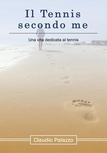 Il tennis secondo me. Una vita dedicata al tennis - Claudio Palazzo - Libro Youcanprint 2023 | Libraccio.it