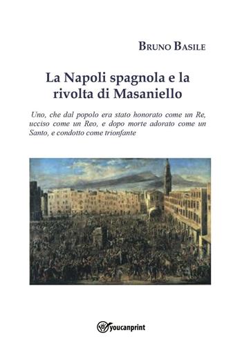 La Napoli spagnola e la rivolta di Masaniello - Bruno Basile - Libro Youcanprint 2023 | Libraccio.it
