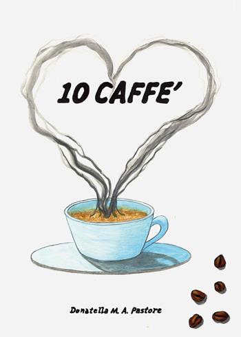 10 caffè - Donatella M. A. Pastore - Libro Youcanprint 2024 | Libraccio.it