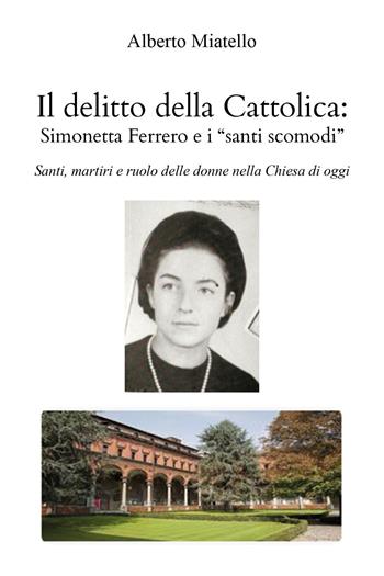 Il delitto della Cattolica: Simonetta Ferrero e i «santi scomodi». Santi, martiri e ruolo delle donne nella Chiesa di oggi - Alberto Miatello - Libro Youcanprint 2023 | Libraccio.it