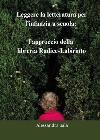 Leggere la letteratura per l'infanzia a scuola: l'approccio della libreria Radice-Labirinto - Alessandra Sala - Libro Youcanprint 2023 | Libraccio.it