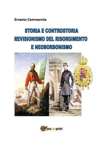 Storia e controstoria. Revisionismo del Risorgimento e neoborbonismo - Ernesto Cammarota - Libro Youcanprint 2023 | Libraccio.it