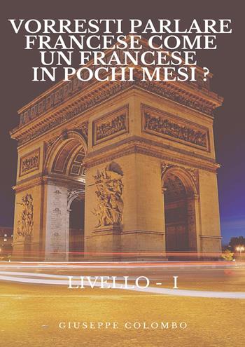 Vorresti parlare francese come un francese in pochi mesi? Livello I - Giuseppe Colombo - Libro Youcanprint 2023 | Libraccio.it