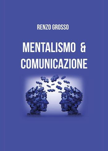 Mentalismo e comunicazione - Renzo Grosso - Libro Youcanprint 2023 | Libraccio.it