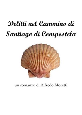 Delitti sul cammino di Santiago di Compostela - Alfredo Moretti - Libro Youcanprint 2023 | Libraccio.it