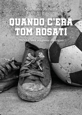 Quando c'era Tom Rosati. 1963-64: una stagione da sogno - Massimo Renella - Libro Youcanprint 2023 | Libraccio.it