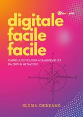 Digitale facile facile. Capire la tecnologia a qualunque età. Da zero al metaverso