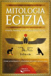 Mitologia egizia. Divinità, faraoni, e mostri dell'antico Egitto. Storie affascinanti e leggendari racconti dei miti egizi