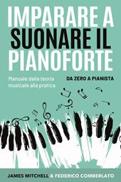 Imparare a suonare il pianoforte. Da zero a pianista. Manuale dalla teoria musicale alla pratica