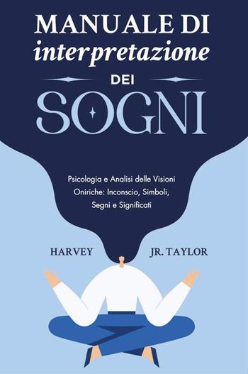 Manuale di interpretazione dei sogni. Psicologia e analisi delle visioni oniriche: inconscio, simboli, segni e significati - Jr. Harvey Taylor - Libro Youcanprint 2023 | Libraccio.it