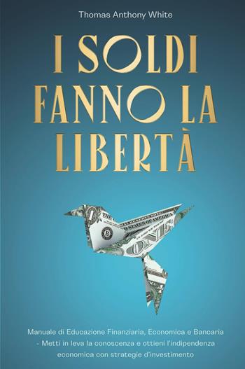 I soldi fanno la libertà - Thomas Anthony White - Libro Youcanprint 2023 | Libraccio.it