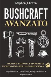 Bushcraft avanzato. Strategie salvavita e tecniche di sopravvivenza per l'autosufficienza. Preparazione di cibo e acqua, rifugi e medicina di sopravvivenza