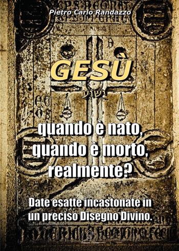 Gesù quando è nato, quando è morto, realmente? - Pietro Carlo Randazzo - Libro Youcanprint 2023 | Libraccio.it