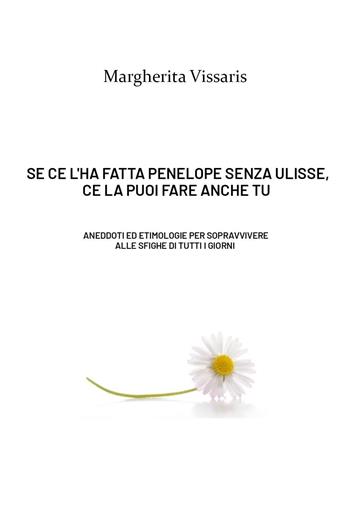 Se ce l'ha fatta Penelope senza Ulisse, ce la puoi fare anche tu! Aneddoti ed etimologie per sopravvivere alle sfighe di tutti i giorni - Margherita Vissaris - Libro Youcanprint 2023 | Libraccio.it