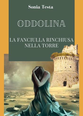 Oddolina. La fanciulla rinchiusa nella torre - Sonia Testa - Libro Youcanprint 2023 | Libraccio.it