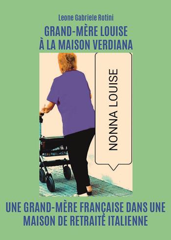 Grand-Mère Louise à la Maison Verdiana. Une grand-mère française dans une maison de retraite italienne - Leone Gabriele Rotini - Libro Youcanprint 2023 | Libraccio.it