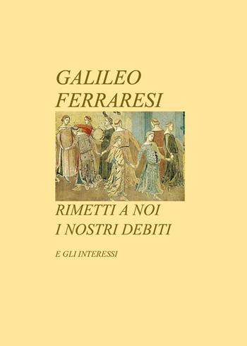 Rimetti a noi i nostri debiti. E gli interessi - Galileo Ferraresi - Libro Youcanprint 2023 | Libraccio.it