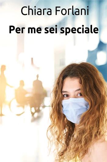 Per me sei speciale - Chiara Forlani - Libro Youcanprint 2023 | Libraccio.it
