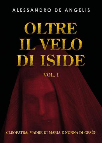 Oltre il velo di Iside. Vol. 1: Cleopatra: madre di Maria e nonna di Gesù? - Alessandro De Angelis - Libro Youcanprint 2023 | Libraccio.it