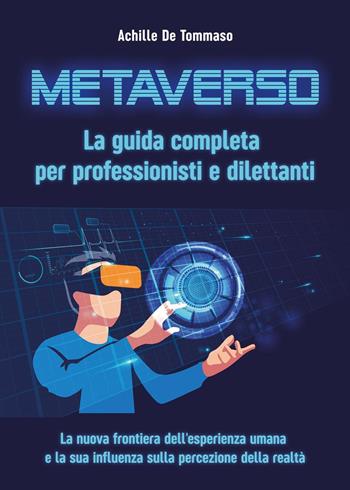 Metaverso. La guida completa per professionisti e dilettanti. La nuova frontiera dell'esperienza umana e la sua influenza sulla percezione della realtà - Achille De Tommaso - Libro Youcanprint 2023 | Libraccio.it