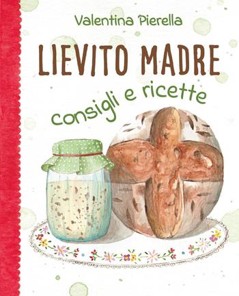 Lievito madre. Consigli e ricette - Valentina Pierella - Libro Youcanprint 2023 | Libraccio.it
