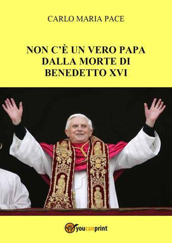 Non c'è un vero Papa dalla morte di Benedetto XVI - Carlo Maria Pace - Libro Youcanprint 2023 | Libraccio.it