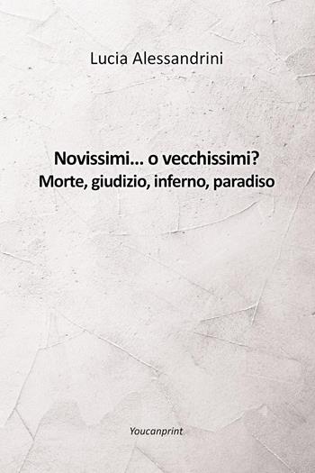 Novissimi... o vecchissimi? Morte, giudizio, inferno, paradiso - Lucia Alessandrini - Libro Youcanprint 2023 | Libraccio.it