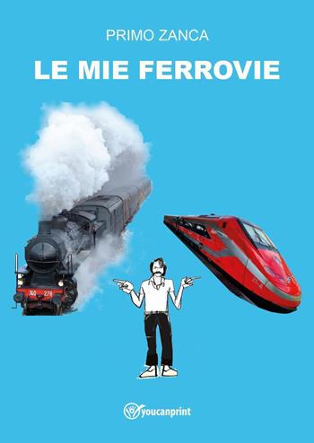Le mie ferrovie - Primo Zanca - Libro Youcanprint 2023 | Libraccio.it