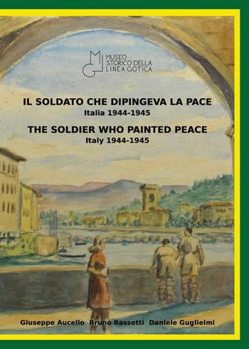 Il soldato che dipingeva la pace, Italia 1944-1945-The soldier who painted peace, Italy 1944-1945. Catalogo della mostra (Montemurlo, 23 aprile 2022-8 maggio 2022). Ediz. illustrata - Giuseppe Aucello, Bruno Bassetti, Daniele Guglielmi - Libro Youcanprint 2023 | Libraccio.it